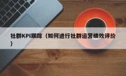社群KPI跟踪（如何进行社群运营绩效评价）