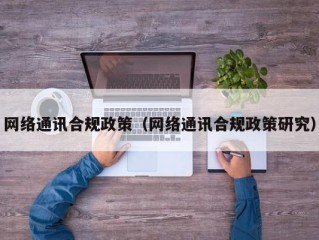 网络通讯合规政策（网络通讯合规政策研究）