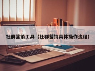 社群营销工具（社群营销具体操作流程）