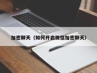 加密聊天（如何开启微信加密聊天）