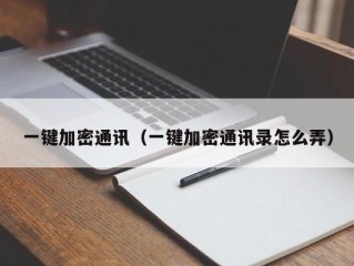 一键加密通讯（一键加密通讯录怎么弄）