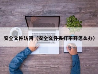安全文件访问（安全文件夹打不开怎么办）