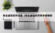 安全通讯软件设置（安全通信软件具体有哪些）
