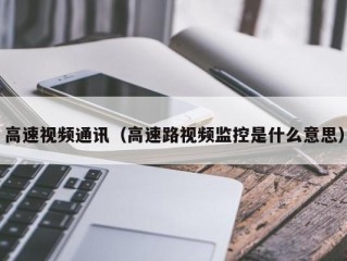 高速视频通讯（高速路视频监控是什么意思）