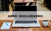 加密聊天（微信怎么设置加密聊天）