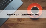 加密聊天软件（加密聊天软件下载）