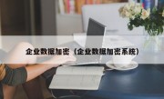 企业数据加密（企业数据加密系统）