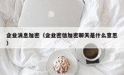 企业消息加密（企业密信加密聊天是什么意思）