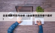 企业级聊天软件分析（企业聊天软件哪个最好）