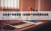 私域客户管理系统（私域客户如何发展和运营）