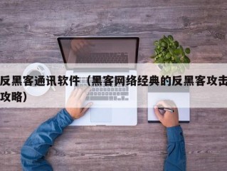 反黑客通讯软件（黑客网络经典的反黑客攻击攻略）