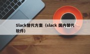 Slack替代方案（slack 国内替代软件）