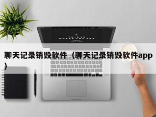 聊天记录销毁软件（聊天记录销毁软件app）