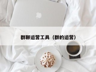 群聊运营工具（群的运营）