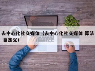去中心化社交媒体（去中心化社交媒体 算法 自定义）