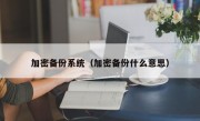加密备份系统（加密备份什么意思）