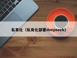 私有化（私有化部署deepseek）