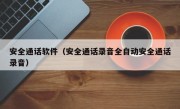 安全通话软件（安全通话录音全自动安全通话录音）