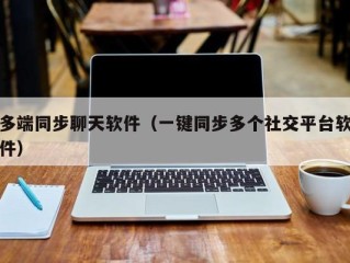 多端同步聊天软件（一键同步多个社交平台软件）
