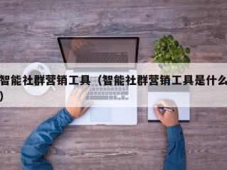 智能社群营销工具（智能社群营销工具是什么）