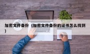 加密文件备份（加密文件备份的证书怎么找到）
