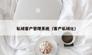 私域客户管理系统（客户私域化）