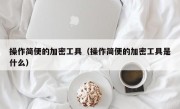 操作简便的加密工具（操作简便的加密工具是什么）