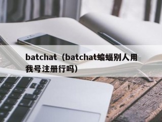 batchat（batchat蝙蝠别人用我号注册行吗）