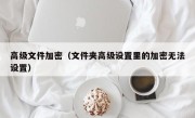 高级文件加密（文件夹高级设置里的加密无法设置）