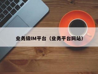 业务级IM平台（业务平台网站）