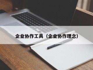 企业协作工具（企业协作理念）