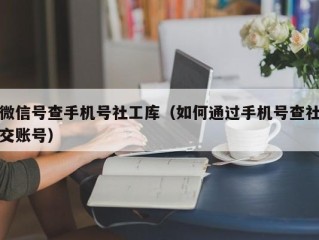 微信号查手机号社工库（如何通过手机号查社交账号）