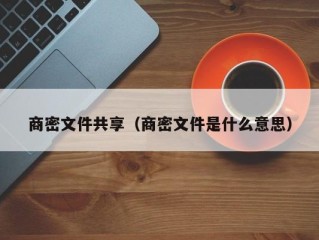 商密文件共享（商密文件是什么意思）