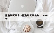 匿名聊天平台（匿名聊天平台入口deskry）