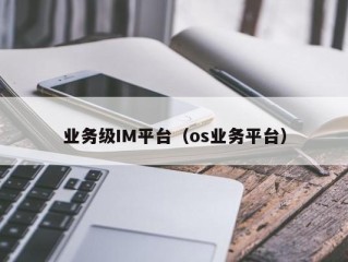 业务级IM平台（os业务平台）