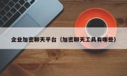 企业加密聊天平台（加密聊天工具有哪些）
