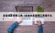企业信息管理工具（企业信息管理工具是什么）