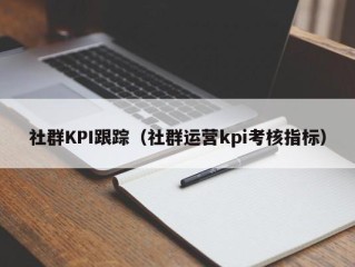 社群KPI跟踪（社群运营kpi考核指标）