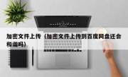 加密文件上传（加密文件上传到百度网盘还会和谐吗）