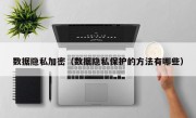 数据隐私加密（数据隐私保护的方法有哪些）