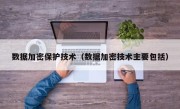 数据加密保护技术（数据加密技术主要包括）