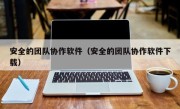 安全的团队协作软件（安全的团队协作软件下载）