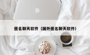 匿名聊天软件（国外匿名聊天软件）