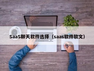 SaaS聊天软件选择（saas软件软文）
