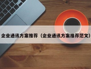 企业通讯方案推荐（企业通讯方案推荐范文）