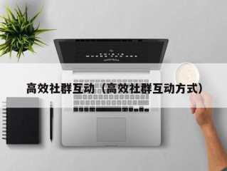 高效社群互动（高效社群互动方式）