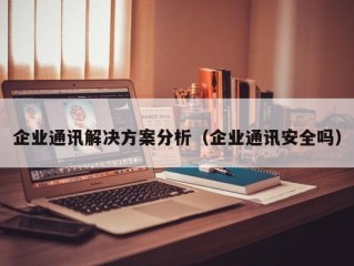 企业通讯解决方案分析（企业通讯安全吗）