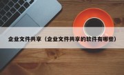 企业文件共享（企业文件共享的软件有哪些）