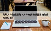 高级文件加密服务（文件夹高级设置里的加密无法设置）