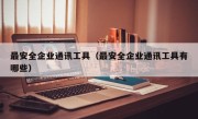 最安全企业通讯工具（最安全企业通讯工具有哪些）